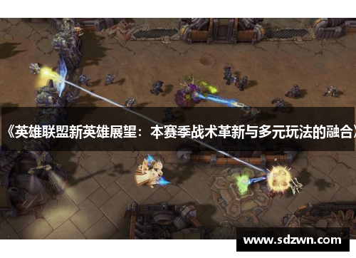 《英雄联盟新英雄展望：本赛季战术革新与多元玩法的融合》