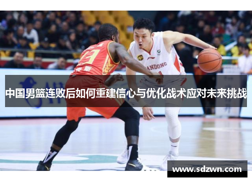中国男篮连败后如何重建信心与优化战术应对未来挑战