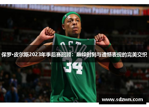 保罗·皮尔斯2023年季后赛回顾：巅峰时刻与遗憾表现的完美交织