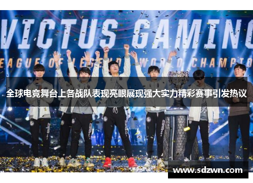 全球电竞舞台上各战队表现亮眼展现强大实力精彩赛事引发热议