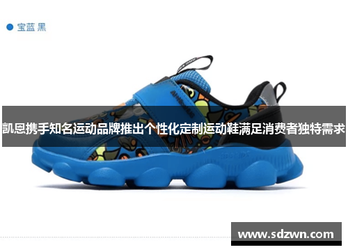 凯恩携手知名运动品牌推出个性化定制运动鞋满足消费者独特需求