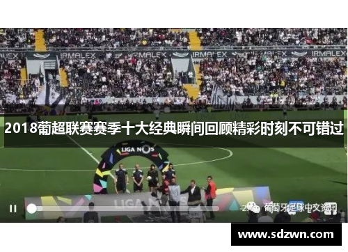 2018葡超联赛赛季十大经典瞬间回顾精彩时刻不可错过