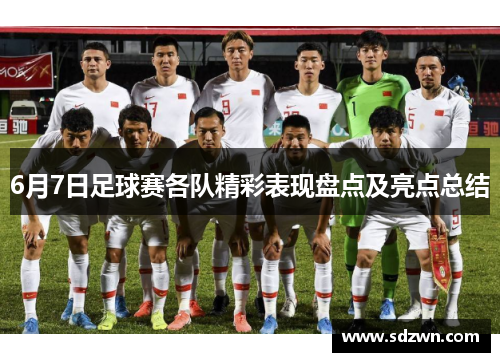 6月7日足球赛各队精彩表现盘点及亮点总结