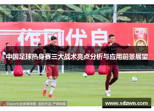 中国足球热身赛三大战术亮点分析与应用前景展望