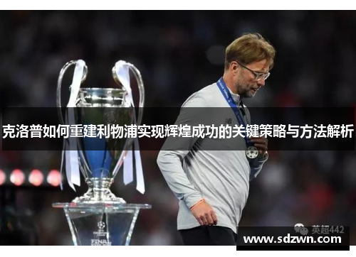 克洛普如何重建利物浦实现辉煌成功的关键策略与方法解析