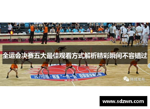 全运会决赛五大最佳观看方式解析精彩瞬间不容错过