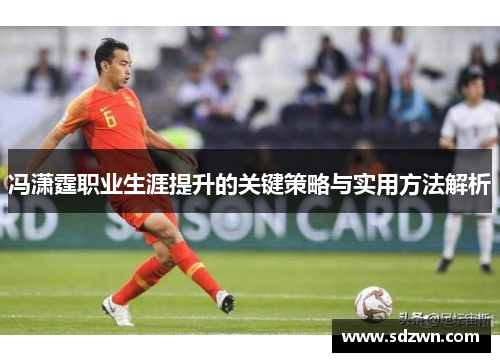 冯潇霆职业生涯提升的关键策略与实用方法解析