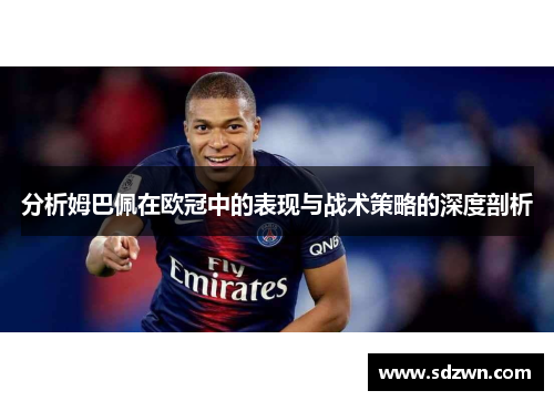 分析姆巴佩在欧冠中的表现与战术策略的深度剖析