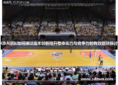 CBA球队如何通过战术创新提升整体实力与竞争力的有效路径探讨