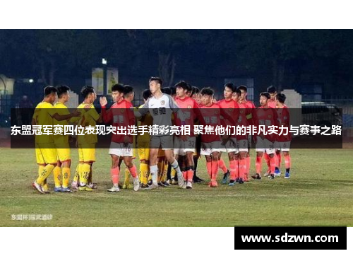 东盟冠军赛四位表现突出选手精彩亮相 聚焦他们的非凡实力与赛事之路
