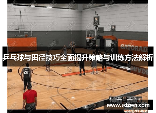 乒乓球与田径技巧全面提升策略与训练方法解析