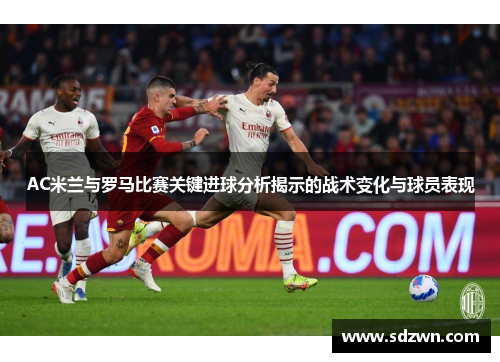 AC米兰与罗马比赛关键进球分析揭示的战术变化与球员表现