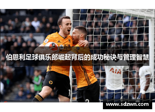 伯恩利足球俱乐部崛起背后的成功秘诀与管理智慧