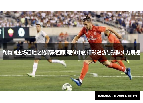 利物浦主场连胜之路精彩回顾 硬仗中的精彩逆袭与球队实力展现