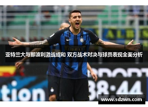 亚特兰大与那波利激战成和 双方战术对决与球员表现全面分析
