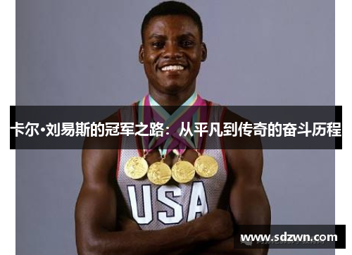 卡尔·刘易斯的冠军之路：从平凡到传奇的奋斗历程