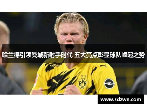 哈兰德引领曼城新射手时代 五大亮点彰显球队崛起之势