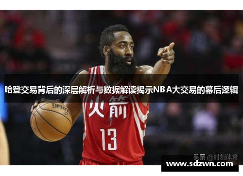 哈登交易背后的深层解析与数据解读揭示NBA大交易的幕后逻辑