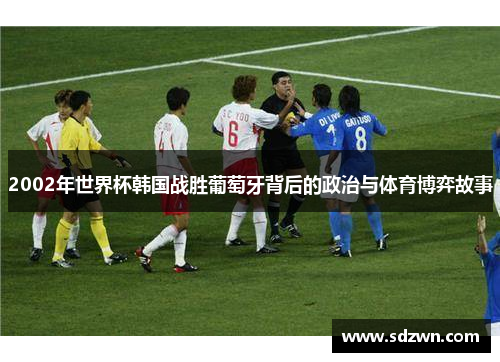 2002年世界杯韩国战胜葡萄牙背后的政治与体育博弈故事