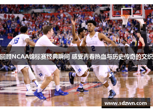 回顾NCAA锦标赛经典瞬间 感受青春热血与历史传奇的交织