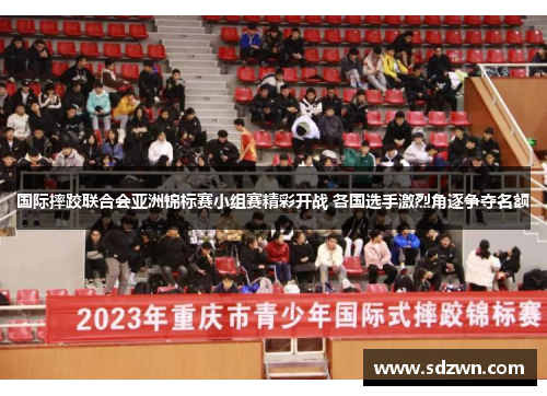国际摔跤联合会亚洲锦标赛小组赛精彩开战 各国选手激烈角逐争夺名额