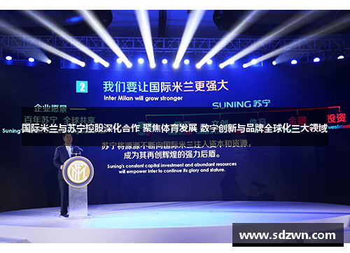 国际米兰与苏宁控股深化合作 聚焦体育发展 数字创新与品牌全球化三大领域
