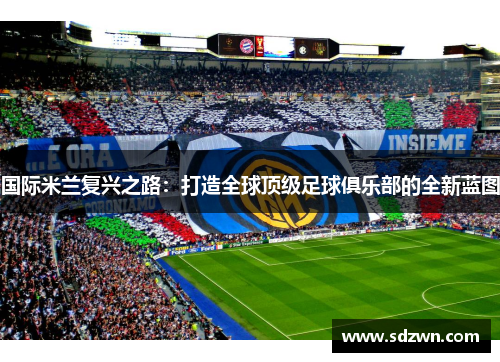 国际米兰复兴之路：打造全球顶级足球俱乐部的全新蓝图