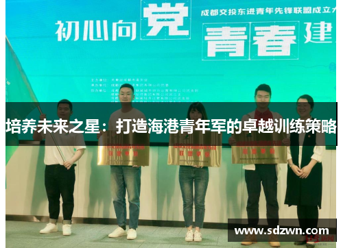 培养未来之星：打造海港青年军的卓越训练策略