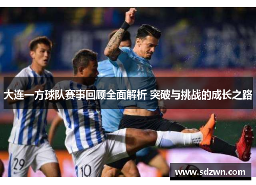 大连一方球队赛事回顾全面解析 突破与挑战的成长之路