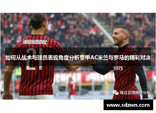如何从战术与球员表现角度分析意甲AC米兰与罗马的精彩对决