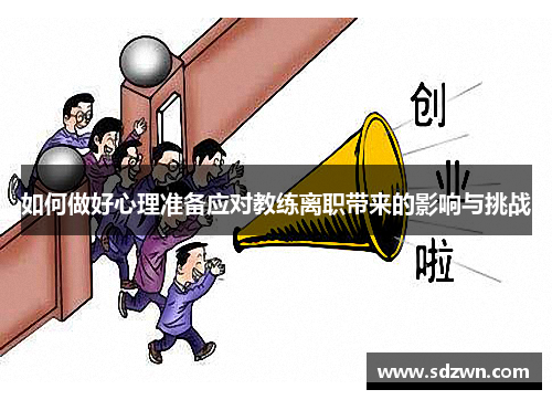 如何做好心理准备应对教练离职带来的影响与挑战 如何做好心理准备应对教练离职带来的影响与挑战