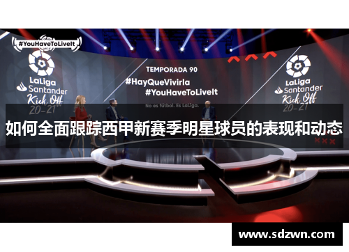 如何全面跟踪西甲新赛季明星球员的表现和动态 如何全面跟踪西甲新赛季明星球员的表现和动态