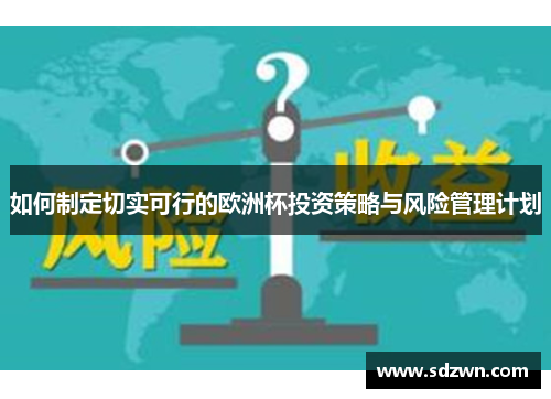 如何制定切实可行的欧洲杯投资策略与风险管理计划 如何制定切实可行的欧洲杯投资策略与风险管理计划