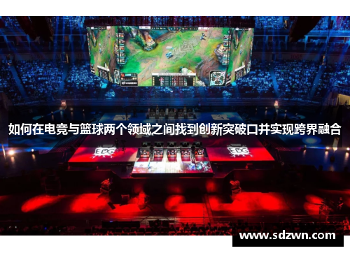 如何在电竞与篮球两个领域之间找到创新突破口并实现跨界融合