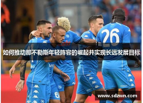 如何推动那不勒斯年轻阵容的崛起并实现长远发展目标
