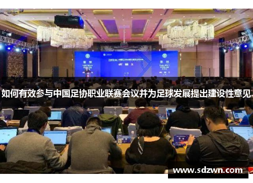 如何有效参与中国足协职业联赛会议并为足球发展提出建设性意见