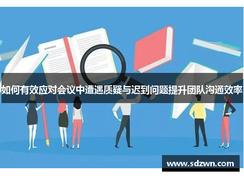 如何有效应对会议中遭遇质疑与迟到问题提升团队沟通效率