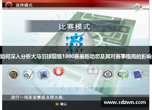 如何深入分析大马羽球超级1000赛最新动态及其对赛事格局的影响 如何深入分析大马羽球超级1000赛最新动态及其对赛事格局的影响