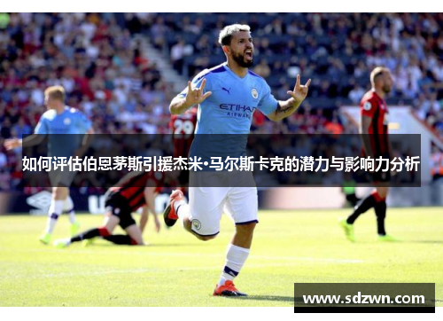 如何评估伯恩茅斯引援杰米·马尔斯卡克的潜力与影响力分析