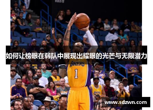 如何让榜眼在弱队中展现出耀眼的光芒与无限潜力