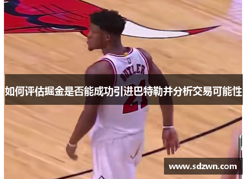 如何评估掘金是否能成功引进巴特勒并分析交易可能性