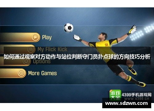 如何通过观察对方动作与站位判断守门员扑点球的方向技巧分析