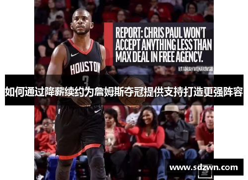 如何通过降薪续约为詹姆斯夺冠提供支持打造更强阵容 如何通过降薪续约为詹姆斯夺冠提供支持打造更强阵容