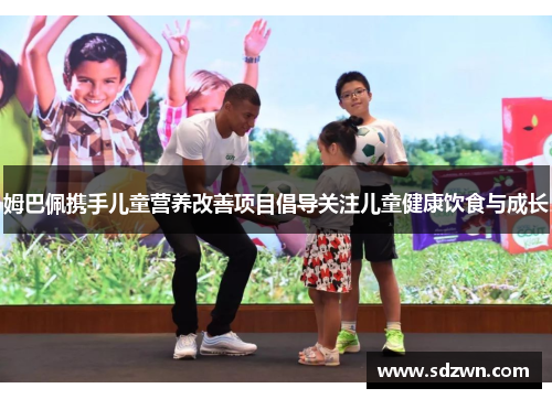 姆巴佩携手儿童营养改善项目倡导关注儿童健康饮食与成长 姆巴佩携手儿童营养改善项目倡导关注儿童健康饮食与成长