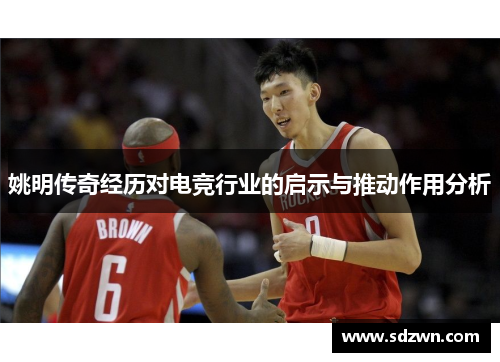 姚明传奇经历对电竞行业的启示与推动作用分析